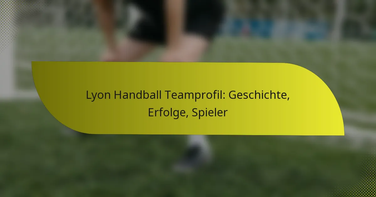 Lyon Handball Teamprofil: Geschichte, Erfolge, Spieler