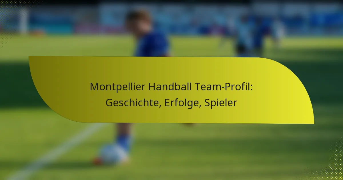 Montpellier Handball Team-Profil: Geschichte, Erfolge, Spieler