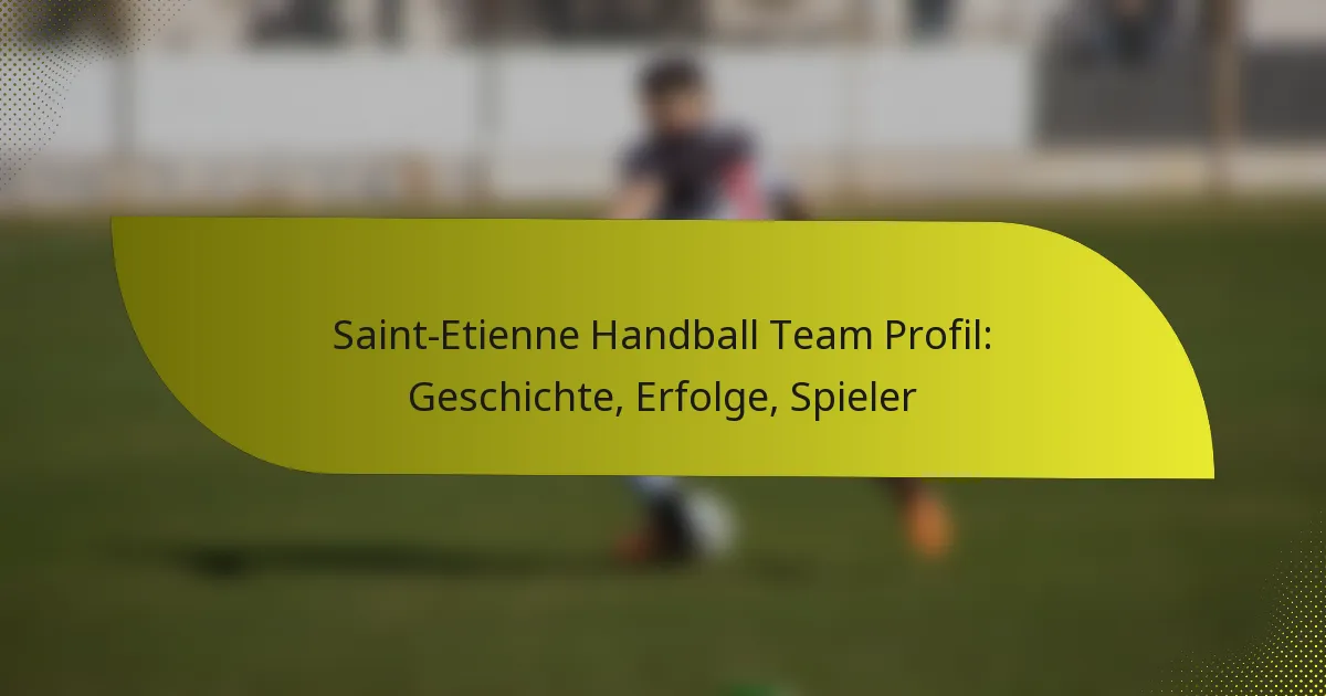 Saint-Etienne Handball Team Profil: Geschichte, Erfolge, Spieler