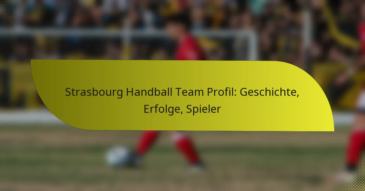 Strasbourg Handball Team Profil: Geschichte, Erfolge, Spieler