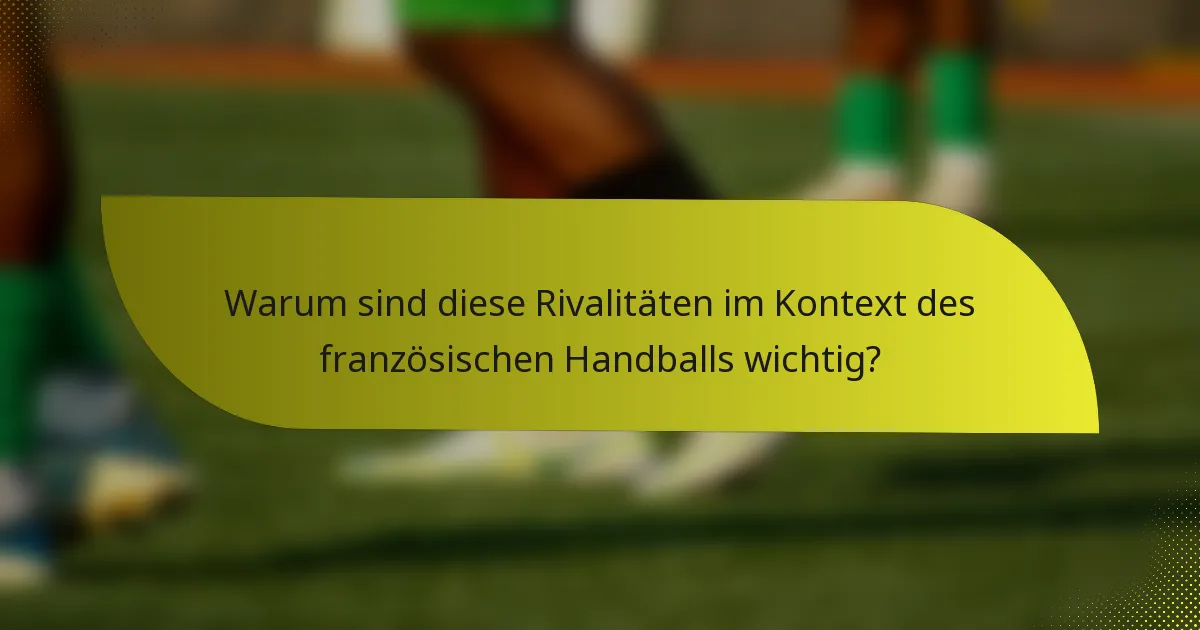 Warum sind diese Rivalitäten im Kontext des französischen Handballs wichtig?