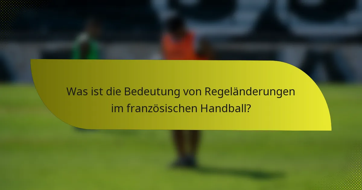 Was ist die Bedeutung von Regeländerungen im französischen Handball?