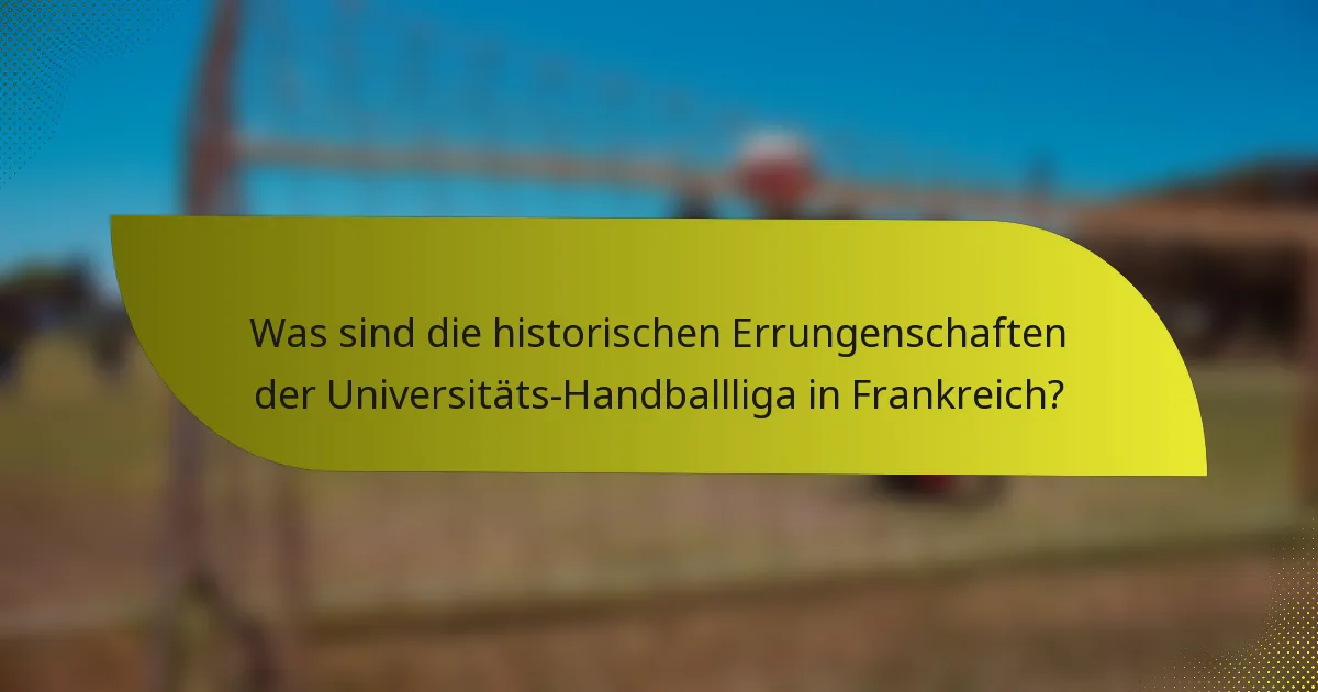 Was sind die historischen Errungenschaften der Universitäts-Handballliga in Frankreich?