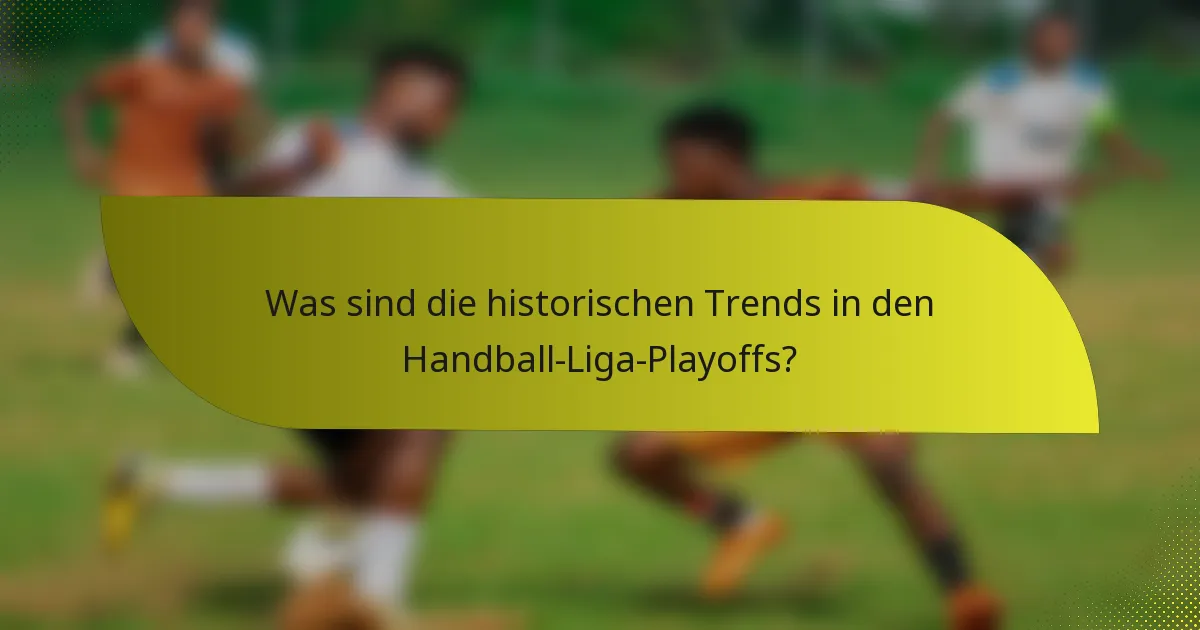 Was sind die historischen Trends in den Handball-Liga-Playoffs?