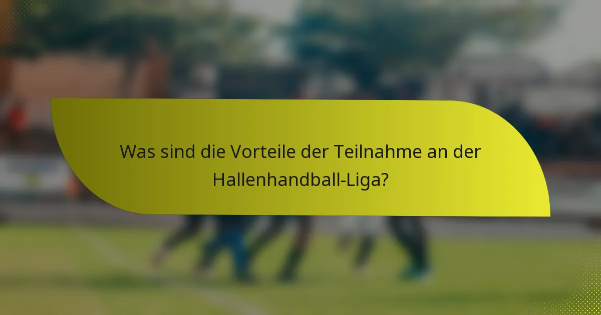 Was sind die Vorteile der Teilnahme an der Hallenhandball-Liga?