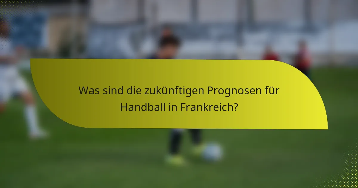 Was sind die zukünftigen Prognosen für Handball in Frankreich?
