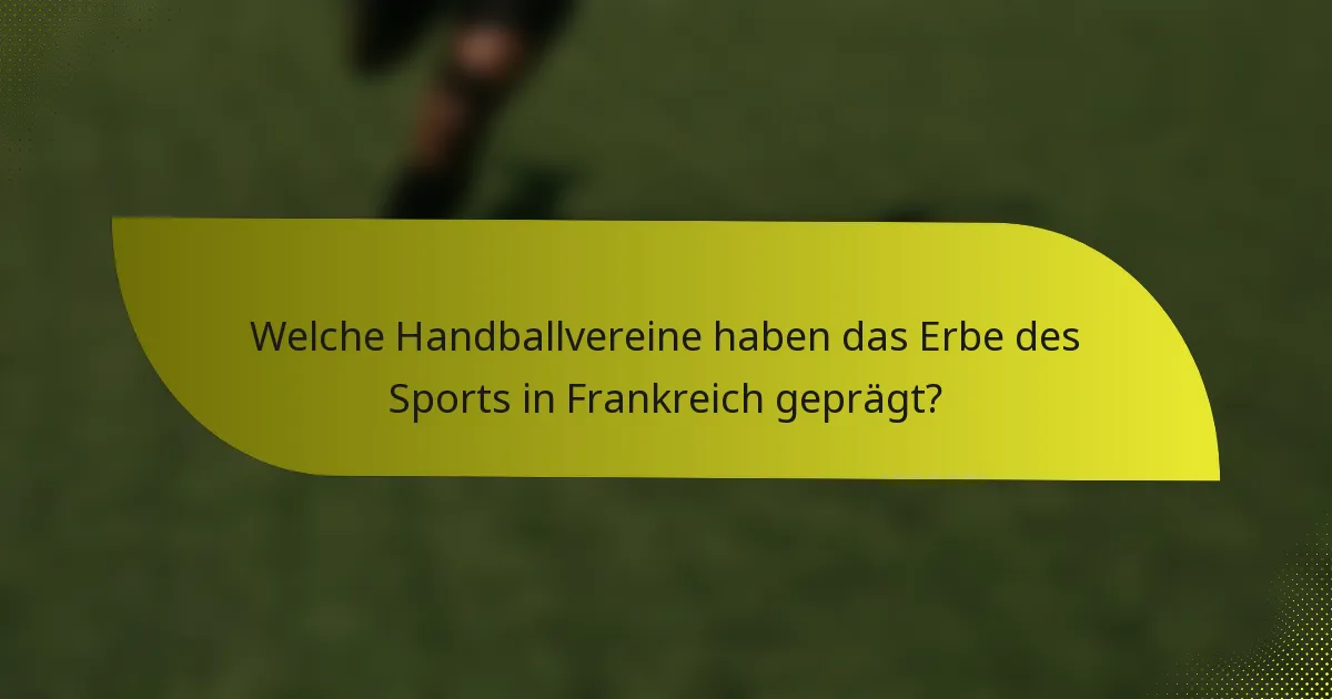 Welche Handballvereine haben das Erbe des Sports in Frankreich geprägt?