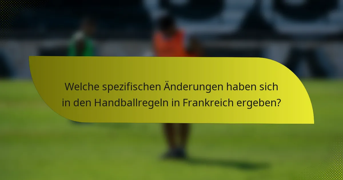 Welche spezifischen Änderungen haben sich in den Handballregeln in Frankreich ergeben?
