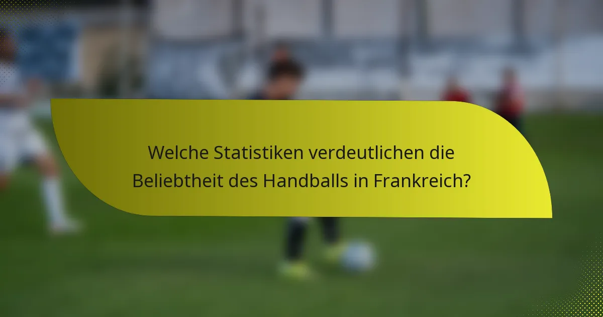 Welche Statistiken verdeutlichen die Beliebtheit des Handballs in Frankreich?