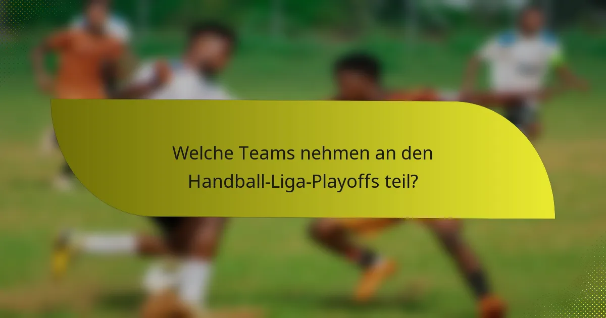 Welche Teams nehmen an den Handball-Liga-Playoffs teil?