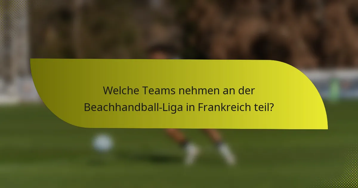 Welche Teams nehmen an der Beachhandball-Liga in Frankreich teil?