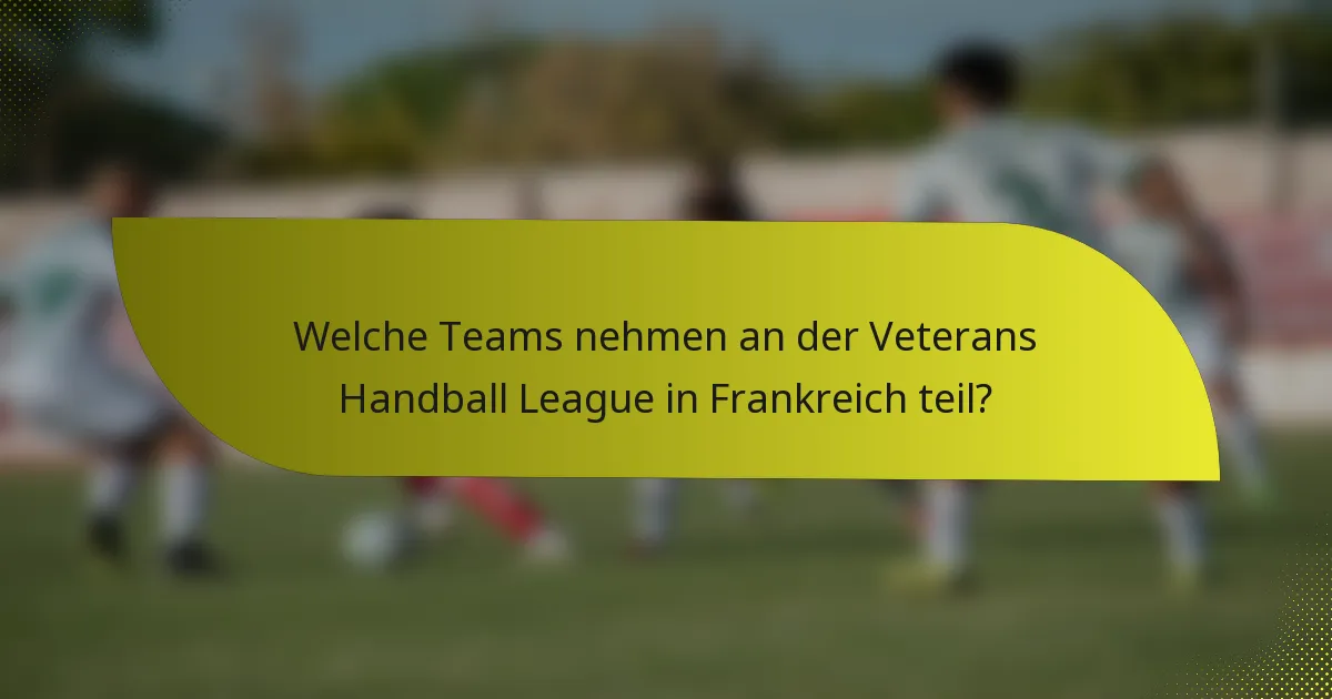 Welche Teams nehmen an der Veterans Handball League in Frankreich teil?