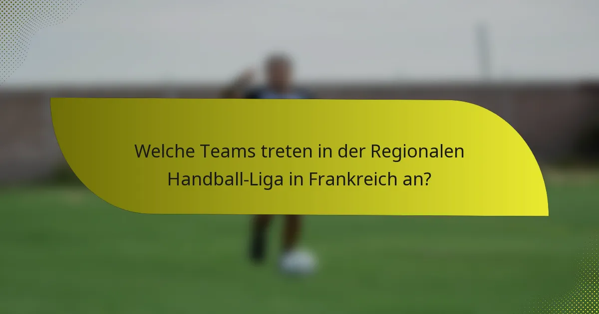 Welche Teams treten in der Regionalen Handball-Liga in Frankreich an?
