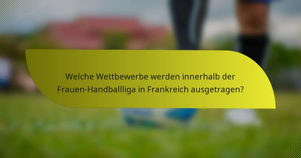 Welche Wettbewerbe werden innerhalb der Frauen-Handballliga in Frankreich ausgetragen?