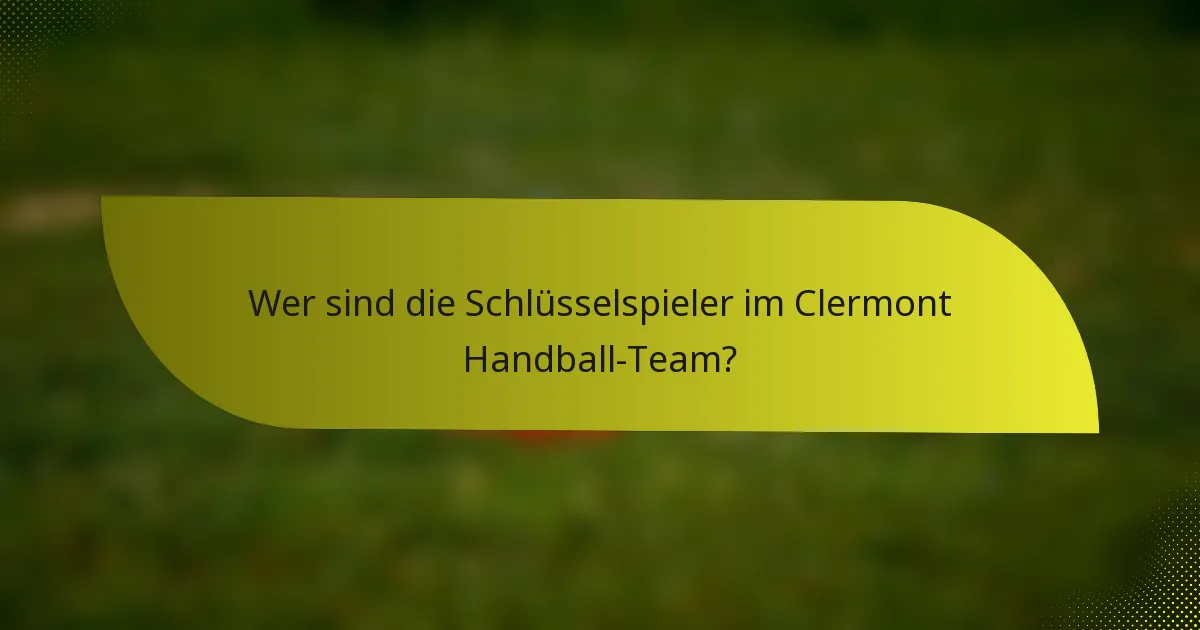 Wer sind die Schlüsselspieler im Clermont Handball-Team?
