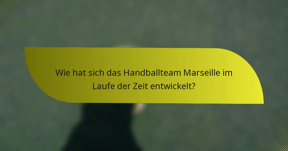 Wie hat sich das Handballteam Marseille im Laufe der Zeit entwickelt?