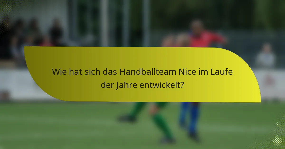 Wie hat sich das Handballteam Nice im Laufe der Jahre entwickelt?