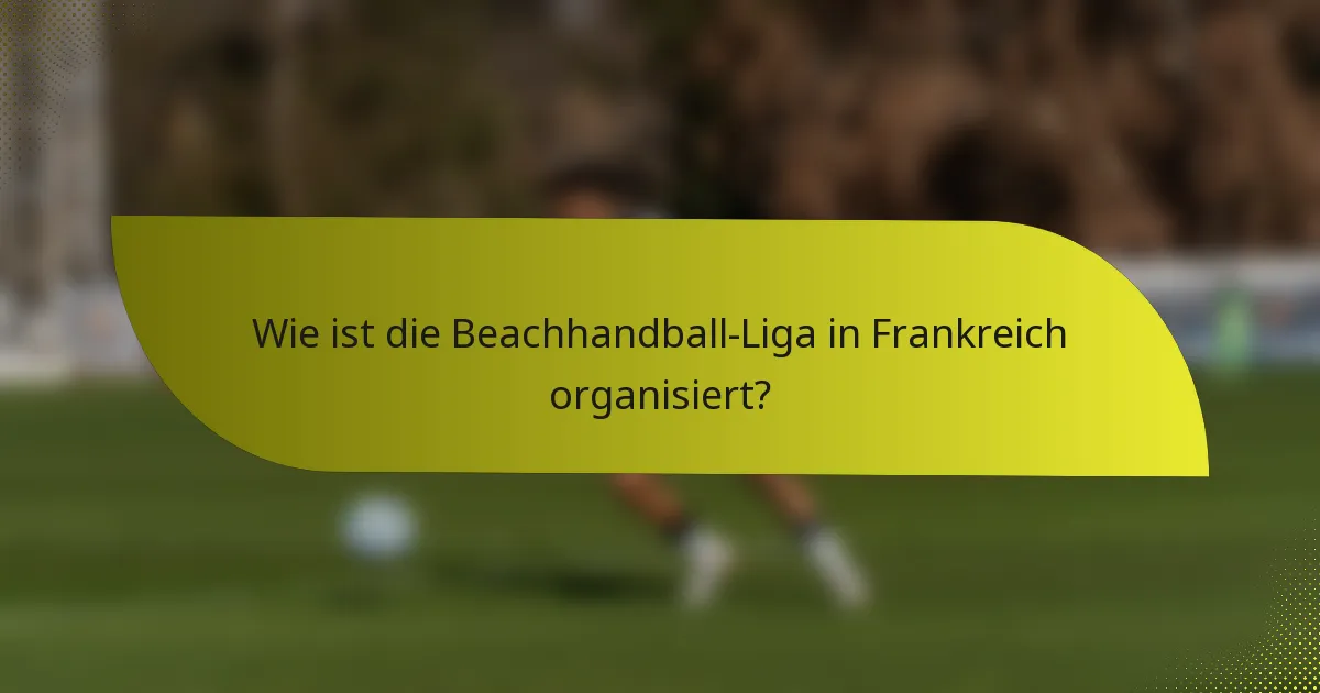 Wie ist die Beachhandball-Liga in Frankreich organisiert?