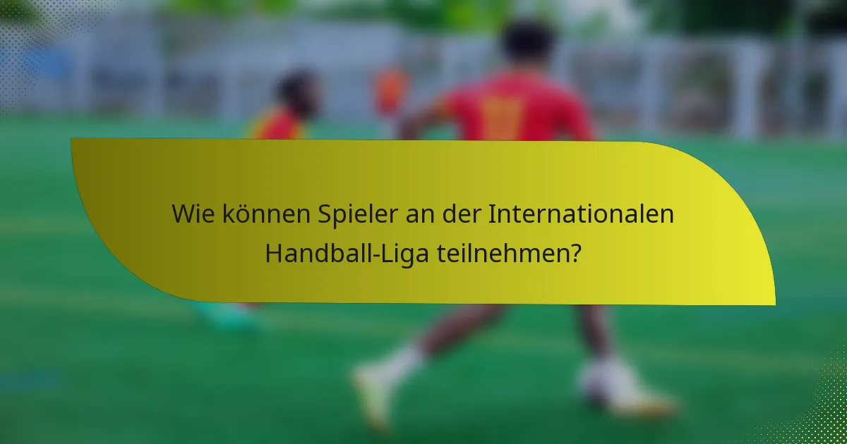 Wie können Spieler an der Internationalen Handball-Liga teilnehmen?