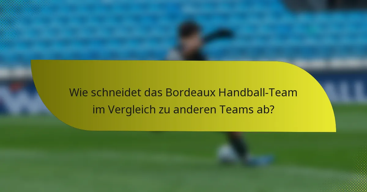 Wie schneidet das Bordeaux Handball-Team im Vergleich zu anderen Teams ab?