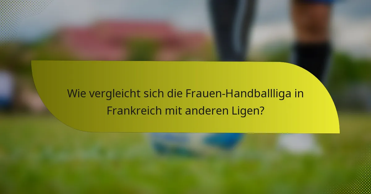 Wie vergleicht sich die Frauen-Handballliga in Frankreich mit anderen Ligen?